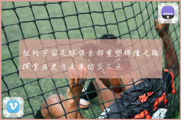 纽约宇宙足球俱乐部重塑辉煌之路探索历史与未来的交汇点