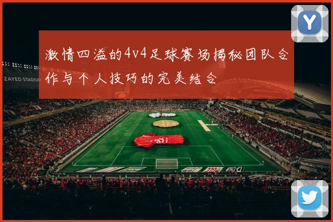 激情四溢的4v4足球赛场揭秘团队合作与个人技巧的完美结合
