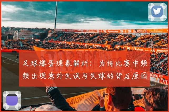 足球爆蛋现象解析：为何比赛中频频出现意外失误与失球的背后原因