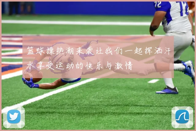 篮球操热潮来袭让我们一起挥洒汗水享受运动的快乐与激情