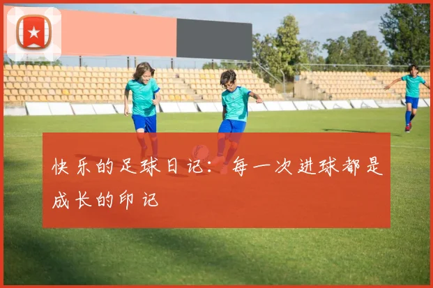 快乐的足球日记：每一次进球都是成长的印记