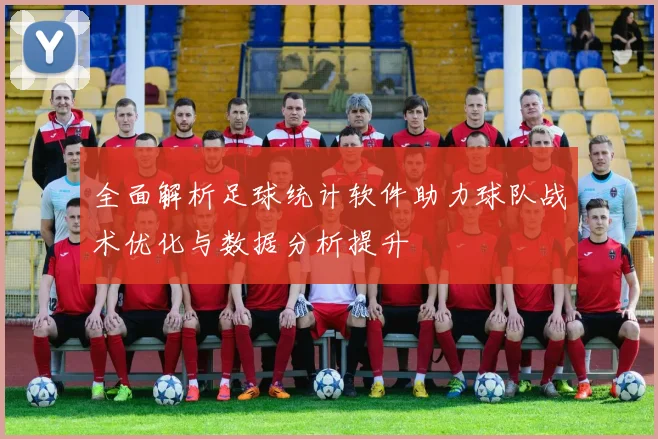 全面解析足球统计软件助力球队战术优化与数据分析提升