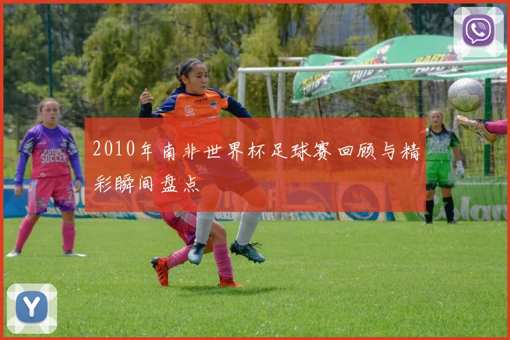 2010年南非世界杯足球赛回顾与精彩瞬间盘点