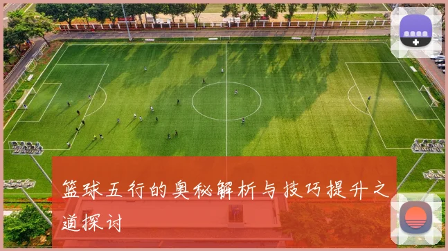 篮球五行的奥秘解析与技巧提升之道探讨