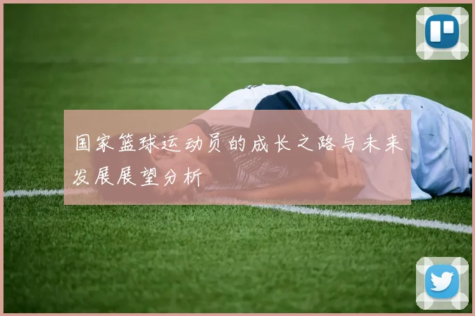 国家篮球运动员的成长之路与未来发展展望分析