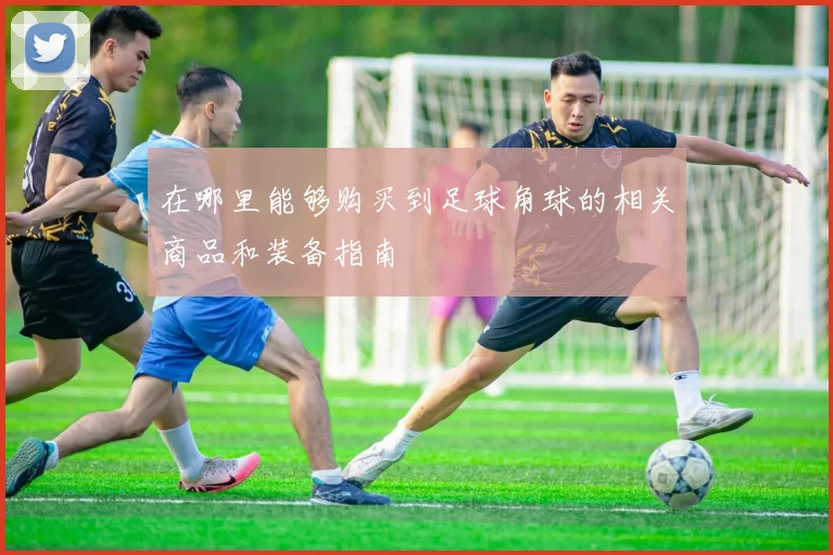 在哪里能够购买到足球角球的相关商品和装备指南